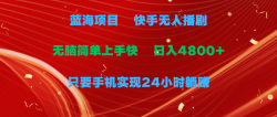 (9937期)蓝海项目，快手无人播剧，一天收益4800+，手机也能实现24小时躺赚，无脑…
