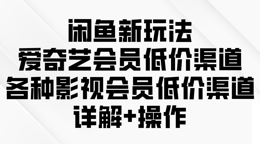 (9950期)闲鱼新玩法，爱奇艺会员低价渠道，各种影视会员低价渠道详解插图