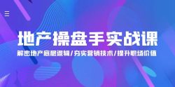 (9960期)地产 操盘手实战课：解密地产底层逻辑/夯实营销技术/提升职场价值(24节)