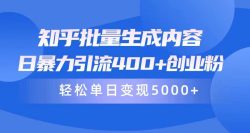 (9980期)知乎批量生成内容，日暴力引流400+创业粉，轻松单日变现5000+