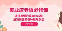 (9986期)美业店老板必修课：通俗易懂的美容院总结，解决美容院各种疑难杂症(23节)