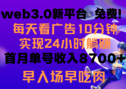 (9998期)每天看6个广告，24小时无限翻倍躺赚，web3.0新平台！！免费玩！！早布局…