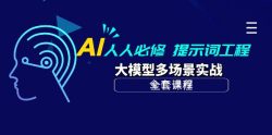 (10047期)AI 人人必修-提示词工程+大模型多场景实战(全套课程)