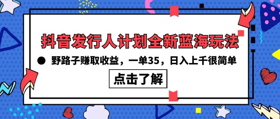 (10067期)抖音发行人计划全新蓝海玩法，野路子赚取收益，一单35，日入上千很简单!插图