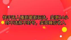 (10068期)快手无人播剧最新玩法，实测24小时不违规不封号，实现睡后收入