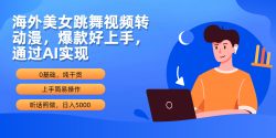 (10072期)海外美女跳舞视频转动漫，爆款好上手，通过AI实现  日入5000