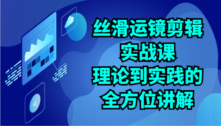 丝滑运镜剪辑实战课：理论到实践的全方位讲解(24节)