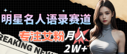 明星名人语录赛道全新升级玩法，专注女粉，月入2W＋(教程+1303G素材