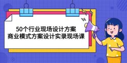 50个行业 现场设计方案，商业模式方案设计实录现场课(50节课