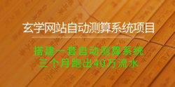 玄学网站自动测算系统项目：搭建一套自动测算系统，三个月跑出40万流水