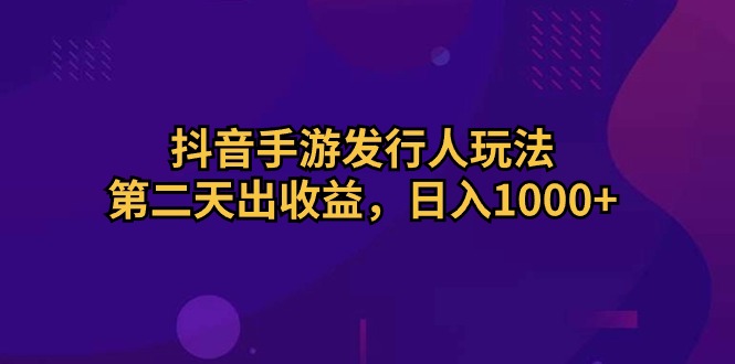 抖音手游发行人玩法，第二天出收益，日入1000+插图