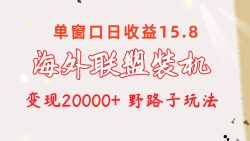 海外联盟装机 单窗口日收益15.8  变现20000+ 野路子玩法