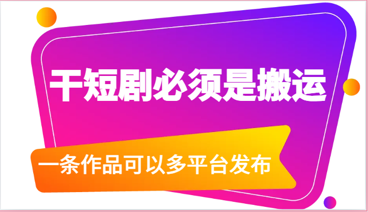 干短剧必须是搬运，一条作品可以多平台发布(附送软件)