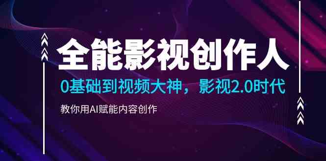 全能影视创作人，0基础到视频大神，影视2.0时代，教你用AI赋能内容创作(更新85节)