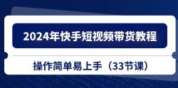 2024年快手短视频带货教程，操作简单易上手(33节课