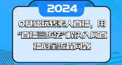 0基础玩转素人直播，用“直播三步法”解决入局直播的全流程问题