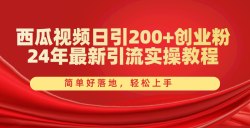 西瓜视频日引200+创业粉，24年最新引流实操教程，简单好落地，轻松上手