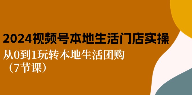 2024视频号短视频本地生活门店实操:从0到1玩转本地生活团购(7节课插图 2024视频号短视频本地生活门店实操:从0到1玩转本地生活团购(7节课插图