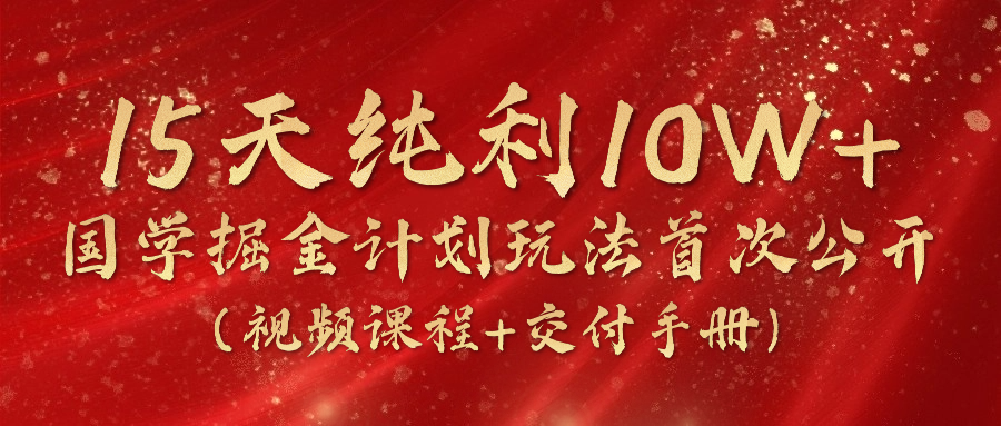 《国学掘金计划2024》实战教学视频，15天纯利10W+(视频课程+交付手册)