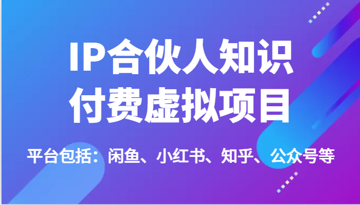 IP合伙人知识付费虚拟项目，包括：闲鱼、小红书、知乎、公众号等(51节)