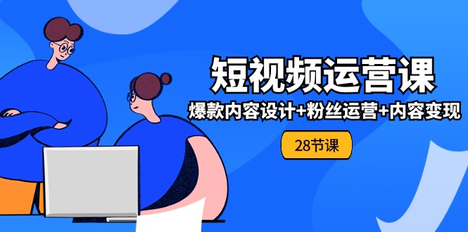 0基础学习短视频运营-全套实战课,爆款内容设计+粉丝运营+内容变现(28节插图 0基础学习短视频运营-全套实战课,爆款内容设计+粉丝运营+内容变现(28节插图