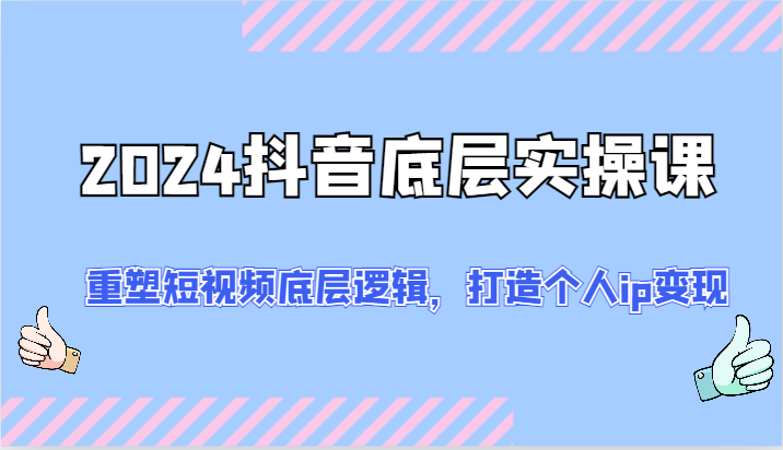 2024抖音底层实操课：重塑短视频底层逻辑，打造个人ip变现(52节)