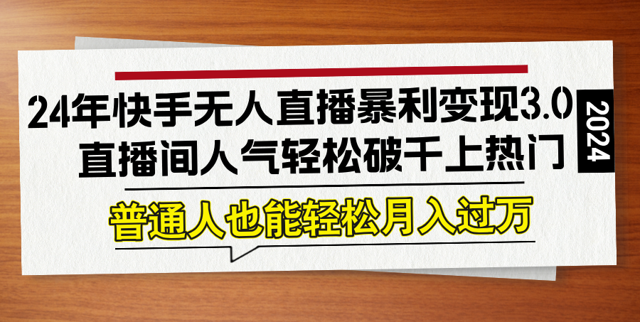 24年快手无人直播暴利变现3.0，直播间人气轻松破千上热门，普通人也能...