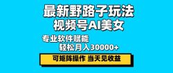 最新野路子玩法，视频号AI美女，当天见收益，轻松月入30000＋