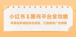 小红薯&聚光平台全攻略：零基础掌握信息流投放，打造高效广告策略