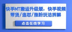 快手MT搬运升级版，快手视频带货/连怼/涨粉玩法拆解