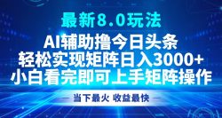 今日头条最新8.0玩法，轻松矩阵日入3000+