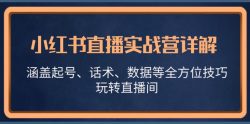 小红书直播实战营详解，涵盖起号、话术、数据等全方位技巧，玩转直播间