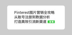 Pinterest图片营销全攻略：从账号注册到数据分析，打造高效引流新渠道