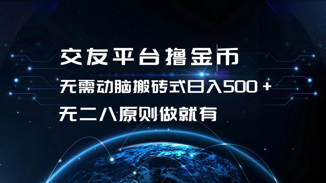 交友平台撸金币，无需动脑搬砖式日入500+，无二八原则做就有，可批量矩...