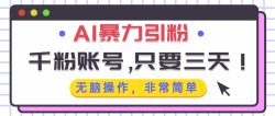 AI暴力引粉，千粉账号只需要三天，无脑操作有手就行