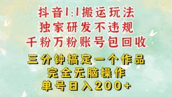 抖音1：1搬运独创顶级玩法！三分钟一条作品！单号每天稳定200+收益，千粉万粉包回收