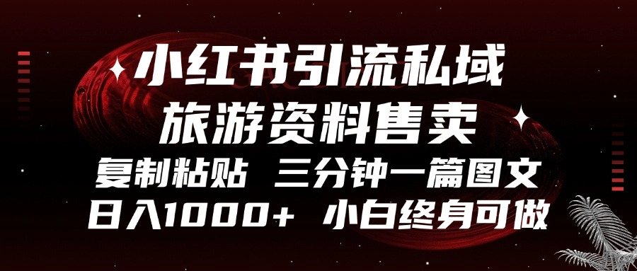 小红书引流私域旅游资料售卖，复制粘贴，三分钟一篇图文，日入1000+，...