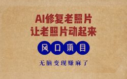 最新风口项目，AI一键修复老照片，让老照片动起来，接单到手软，无脑变…