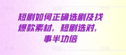 短剧如何正确选剧及找爆款素材，短剧选对，事半功倍
