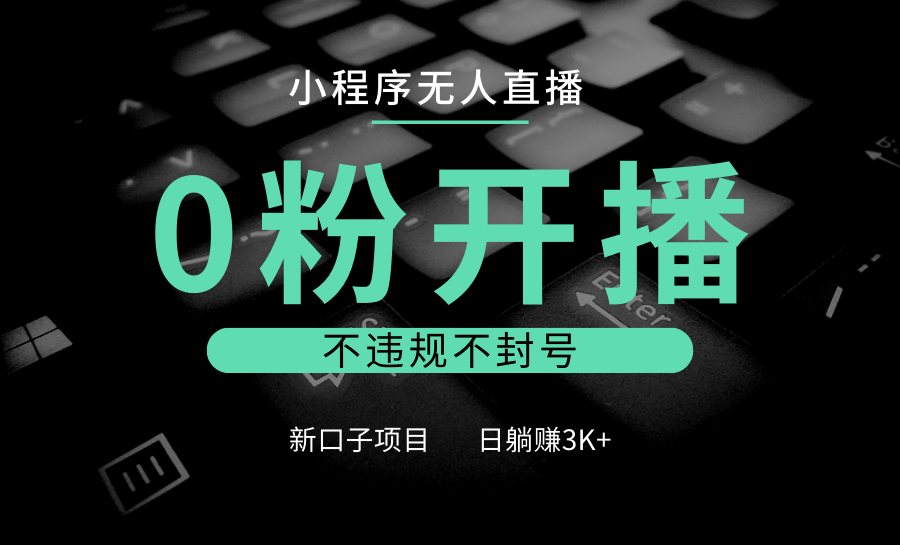 小程序无人直播,0粉开播,不违规不封号,新口子项目,小白日躺赚3K+插图 小程序无人直播,0粉开播,不违规不封号,新口子项目,小白日躺赚3K+