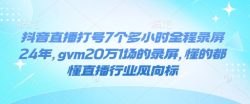 抖音直播打号7个多小时全程录屏24年，gvm20万1场的录屏，懂的都懂直播行业风向标