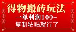 得物搬砖无门槛玩法，一单利润100+，无脑操作会复制粘贴就行