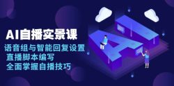 AI 自播 实景课：语音组与智能回复设置, 直播脚本编写, 全面掌握自播技巧