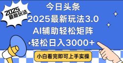 今日头条2025最新玩法3.0，思路简单，复制粘贴，轻松实现矩阵日入3000+