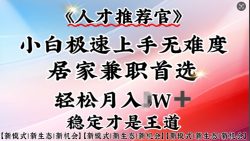 人才推荐官—小白轻松上手实操，居家兼职首选，一部手机即可