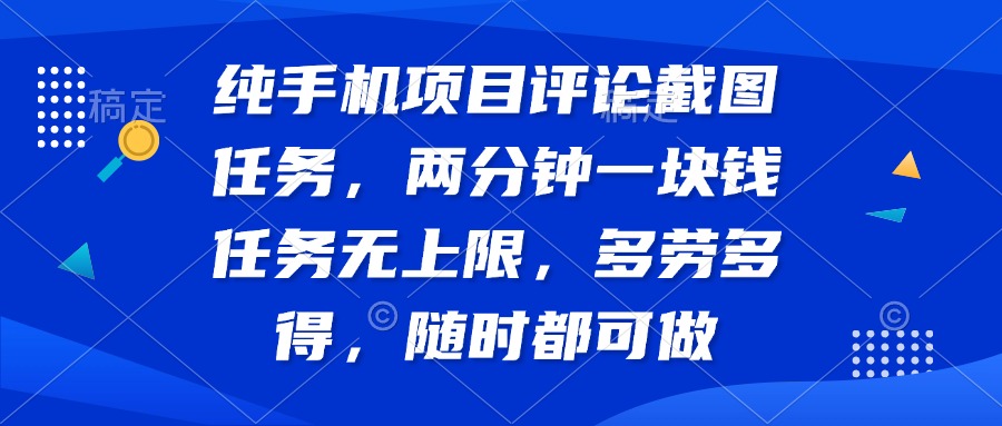 纯手机项目评论截图任务，两分钟一块钱 任务无上限多劳多得，随时随地...