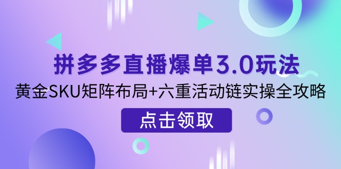 拼多多直播爆单3.0玩法解析，黄金SKU矩阵布局+六重活动链实操全攻略