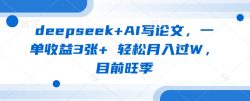 deepseek+AI写论文，一单收益3张+ 轻松月入过W，目前旺季