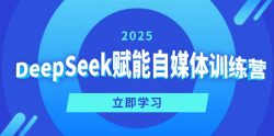DeepSeek赋能自媒体训练营，定位、变现、爆文全攻略！