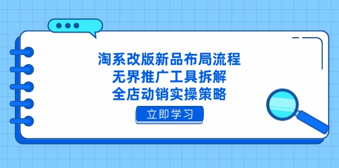 淘系改版新品布局流程，无界推广工具拆解，全店动销实操策略
